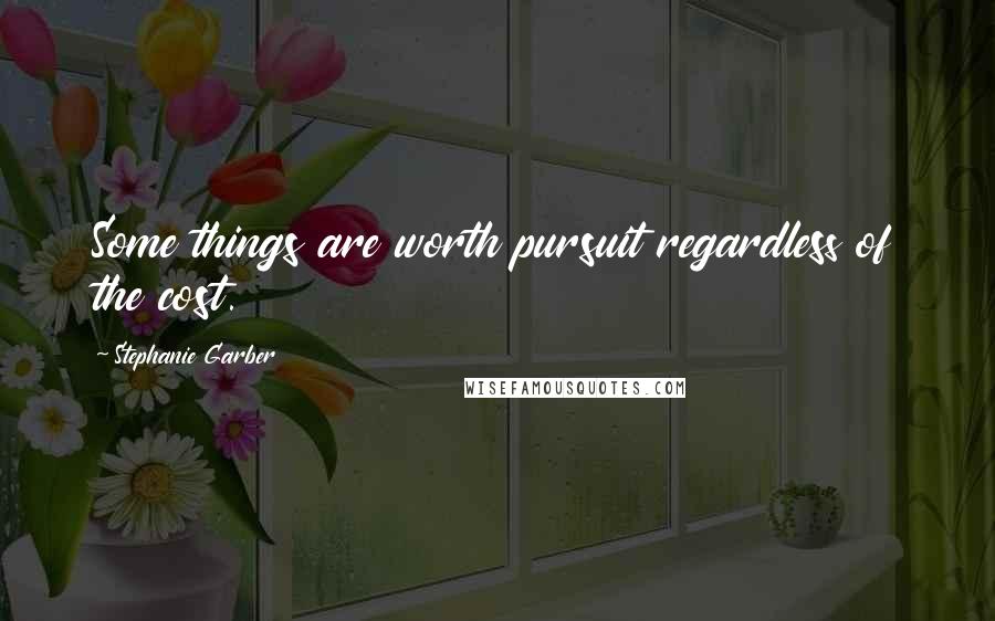 Stephanie Garber Quotes: Some things are worth pursuit regardless of the cost.