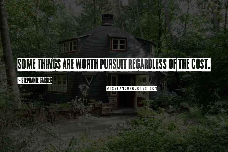 Stephanie Garber Quotes: Some things are worth pursuit regardless of the cost.