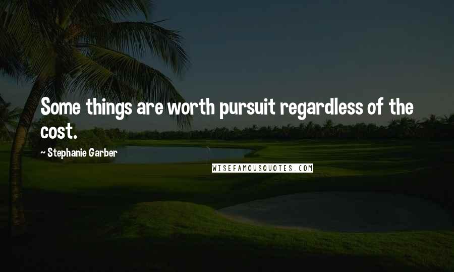 Stephanie Garber Quotes: Some things are worth pursuit regardless of the cost.