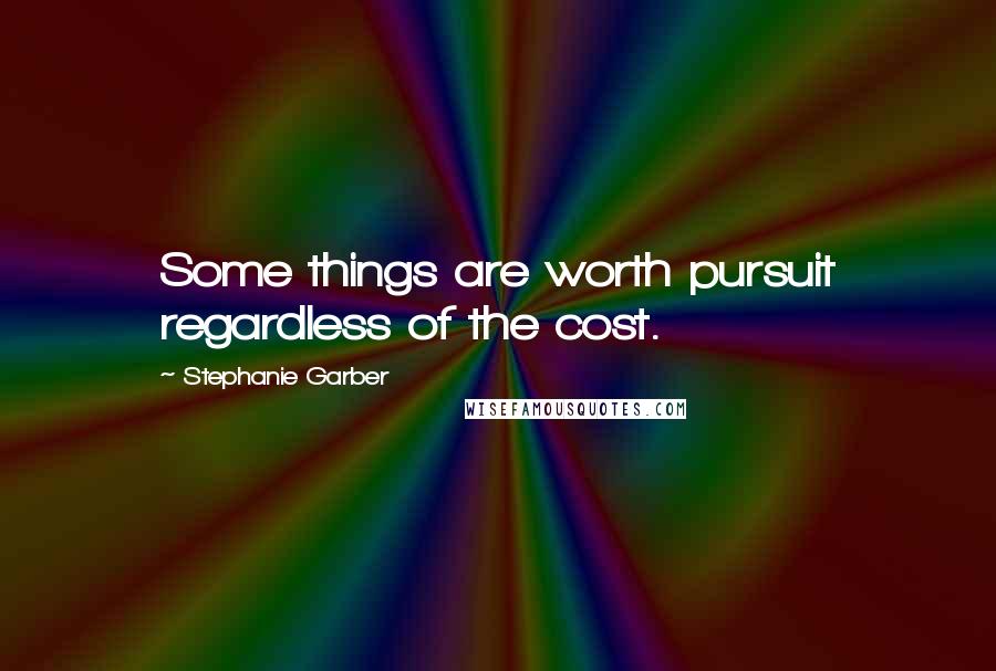 Stephanie Garber Quotes: Some things are worth pursuit regardless of the cost.