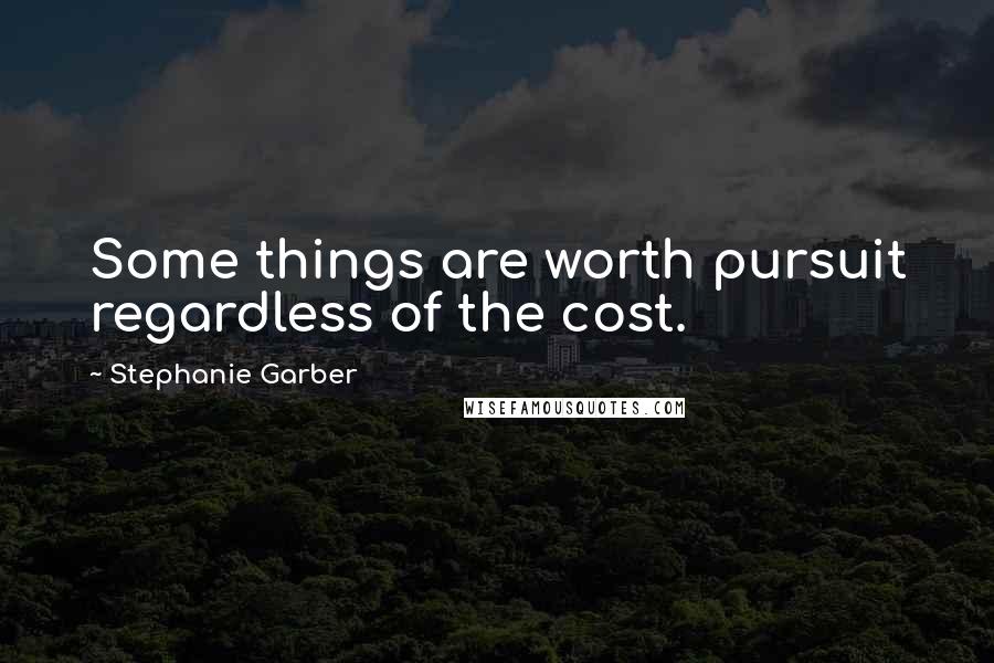 Stephanie Garber Quotes: Some things are worth pursuit regardless of the cost.