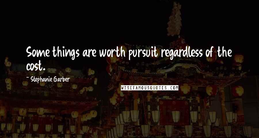 Stephanie Garber Quotes: Some things are worth pursuit regardless of the cost.