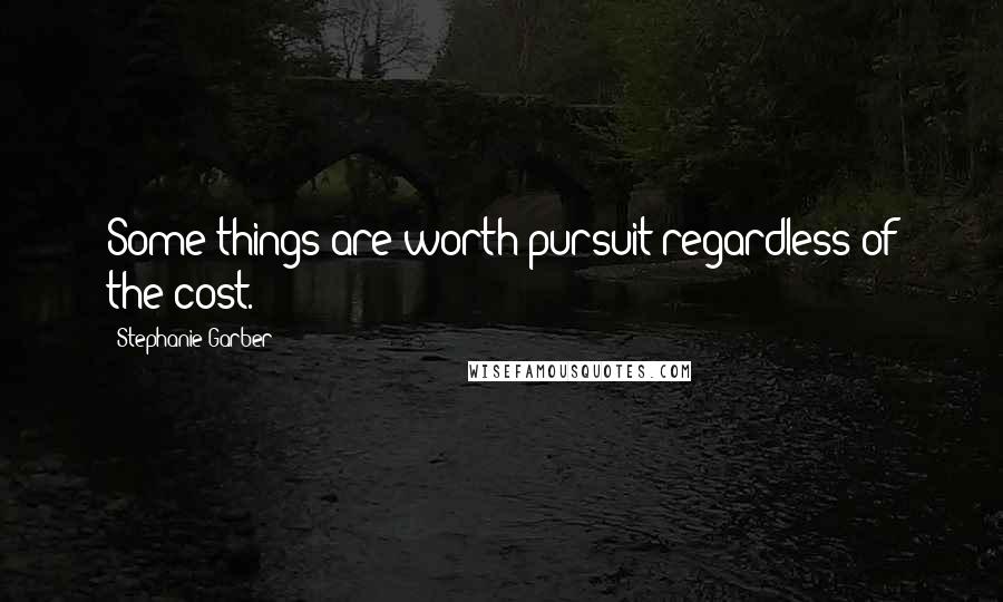 Stephanie Garber Quotes: Some things are worth pursuit regardless of the cost.