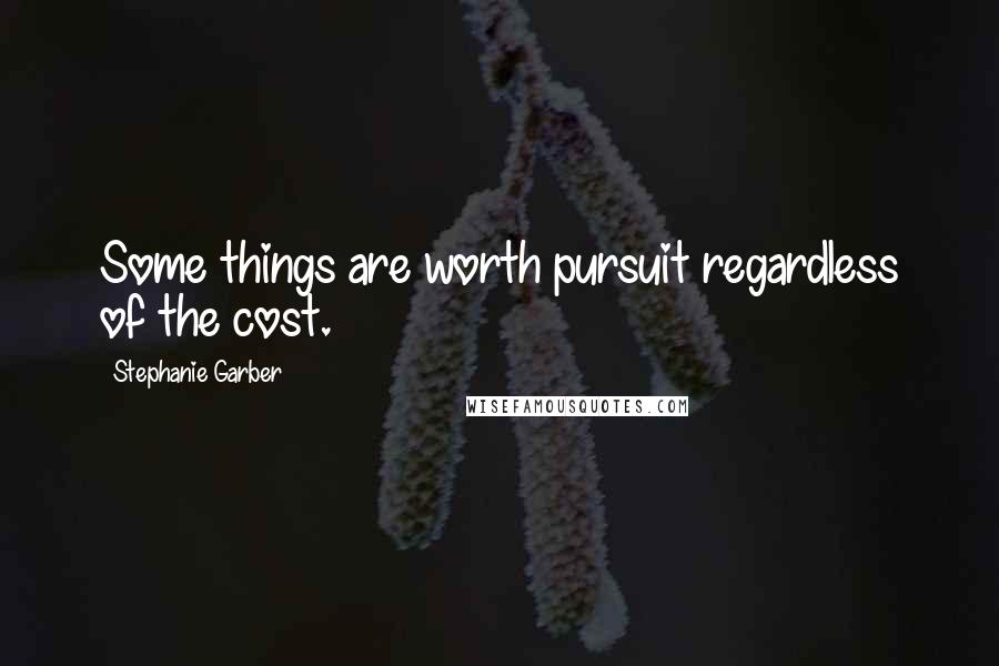 Stephanie Garber Quotes: Some things are worth pursuit regardless of the cost.