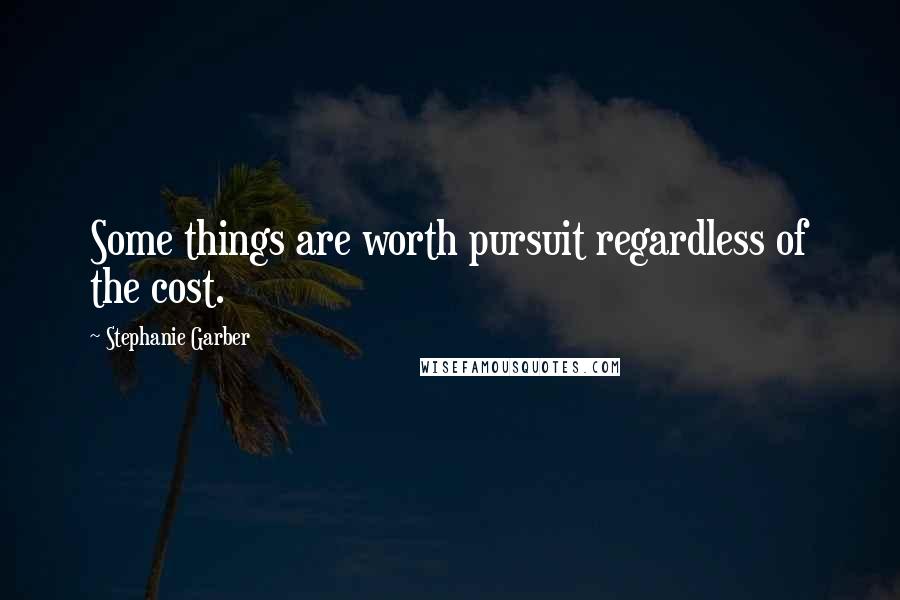 Stephanie Garber Quotes: Some things are worth pursuit regardless of the cost.