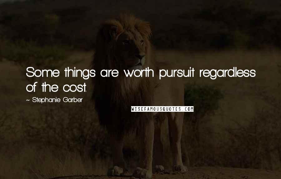 Stephanie Garber Quotes: Some things are worth pursuit regardless of the cost.