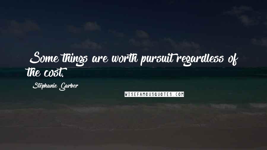 Stephanie Garber Quotes: Some things are worth pursuit regardless of the cost.