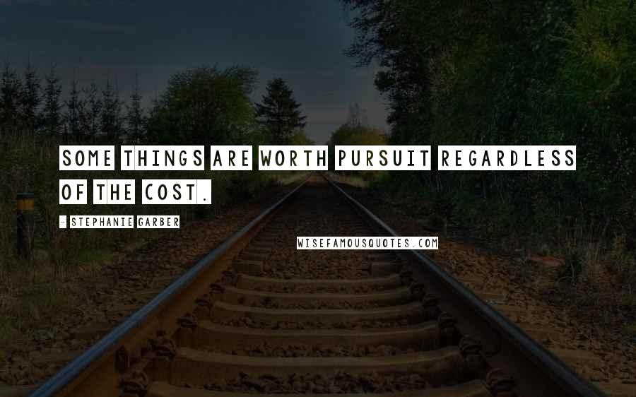 Stephanie Garber Quotes: Some things are worth pursuit regardless of the cost.