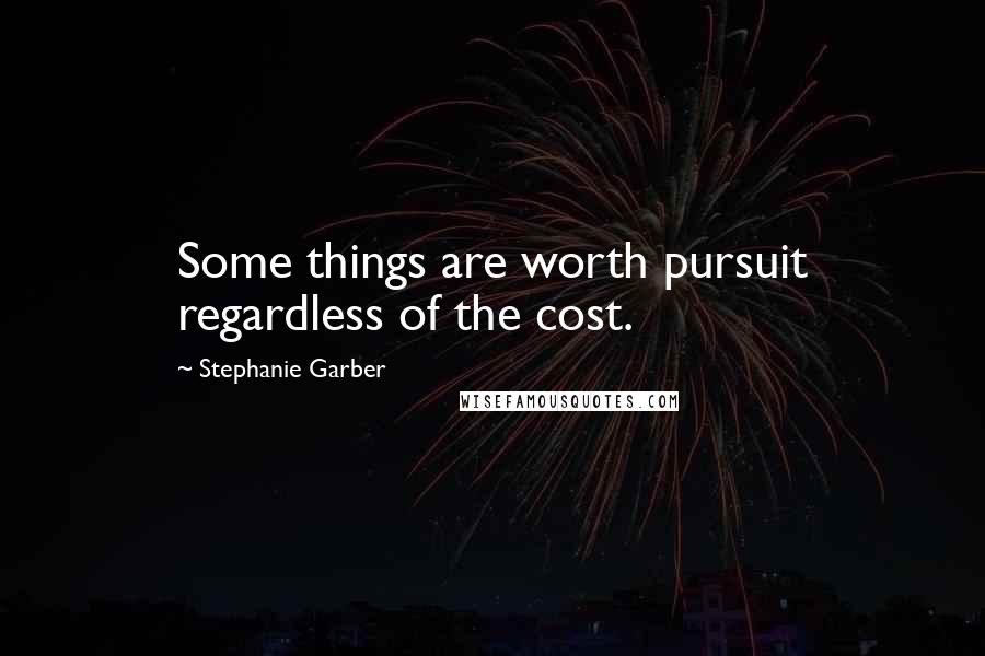 Stephanie Garber Quotes: Some things are worth pursuit regardless of the cost.