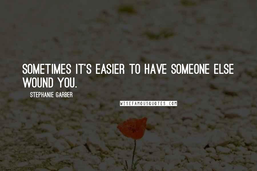Stephanie Garber Quotes: Sometimes it's easier to have someone else wound you.