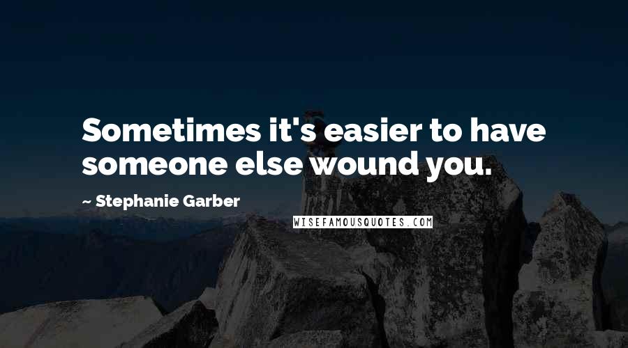 Stephanie Garber Quotes: Sometimes it's easier to have someone else wound you.