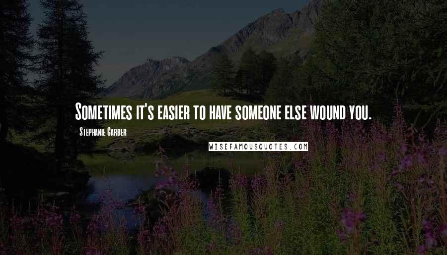 Stephanie Garber Quotes: Sometimes it's easier to have someone else wound you.