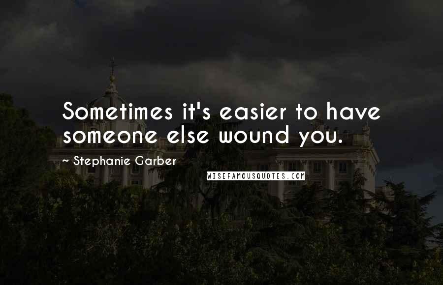 Stephanie Garber Quotes: Sometimes it's easier to have someone else wound you.