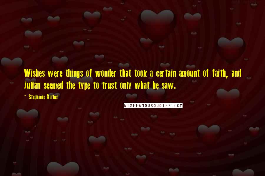 Stephanie Garber Quotes: Wishes were things of wonder that took a certain amount of faith, and Julian seemed the type to trust only what he saw.