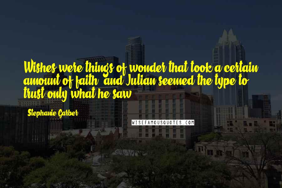 Stephanie Garber Quotes: Wishes were things of wonder that took a certain amount of faith, and Julian seemed the type to trust only what he saw.