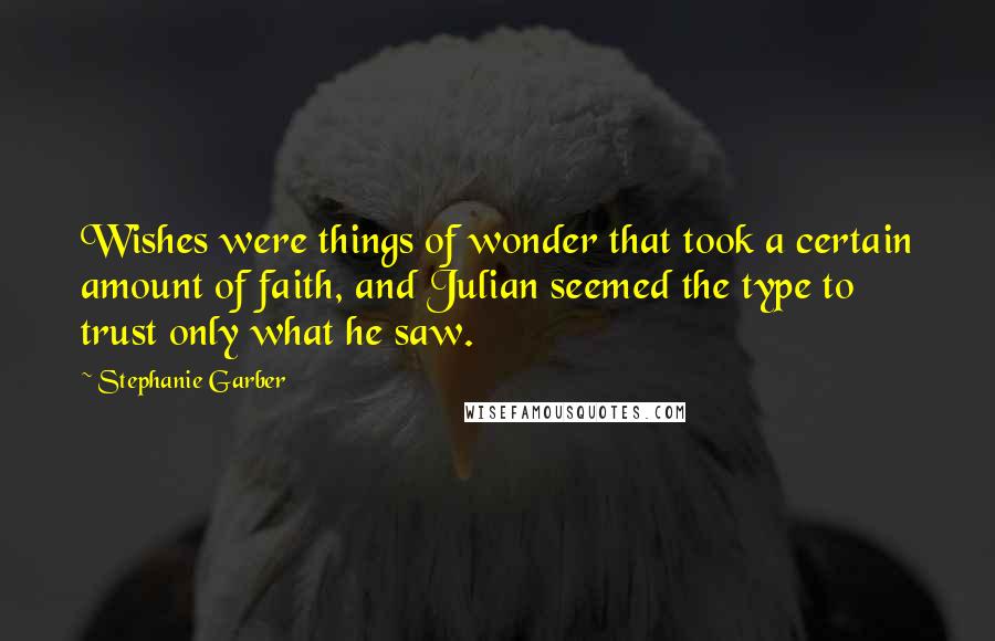 Stephanie Garber Quotes: Wishes were things of wonder that took a certain amount of faith, and Julian seemed the type to trust only what he saw.