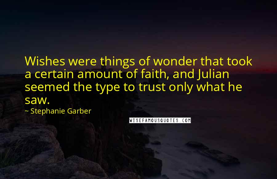 Stephanie Garber Quotes: Wishes were things of wonder that took a certain amount of faith, and Julian seemed the type to trust only what he saw.