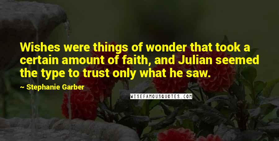 Stephanie Garber Quotes: Wishes were things of wonder that took a certain amount of faith, and Julian seemed the type to trust only what he saw.