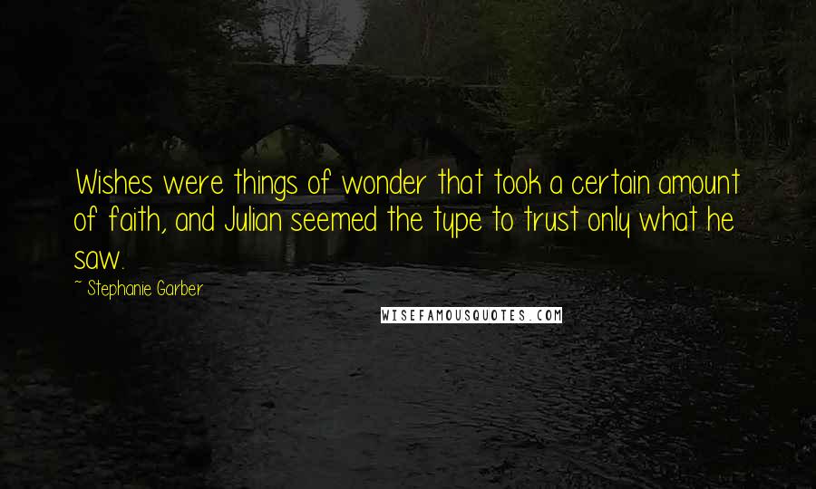 Stephanie Garber Quotes: Wishes were things of wonder that took a certain amount of faith, and Julian seemed the type to trust only what he saw.