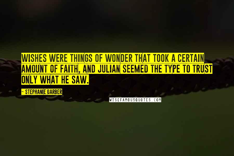 Stephanie Garber Quotes: Wishes were things of wonder that took a certain amount of faith, and Julian seemed the type to trust only what he saw.