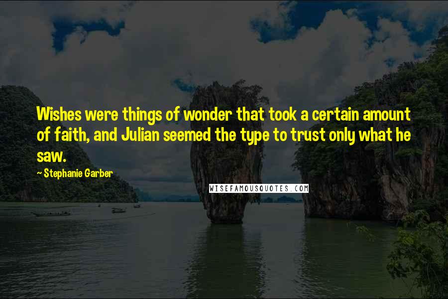 Stephanie Garber Quotes: Wishes were things of wonder that took a certain amount of faith, and Julian seemed the type to trust only what he saw.