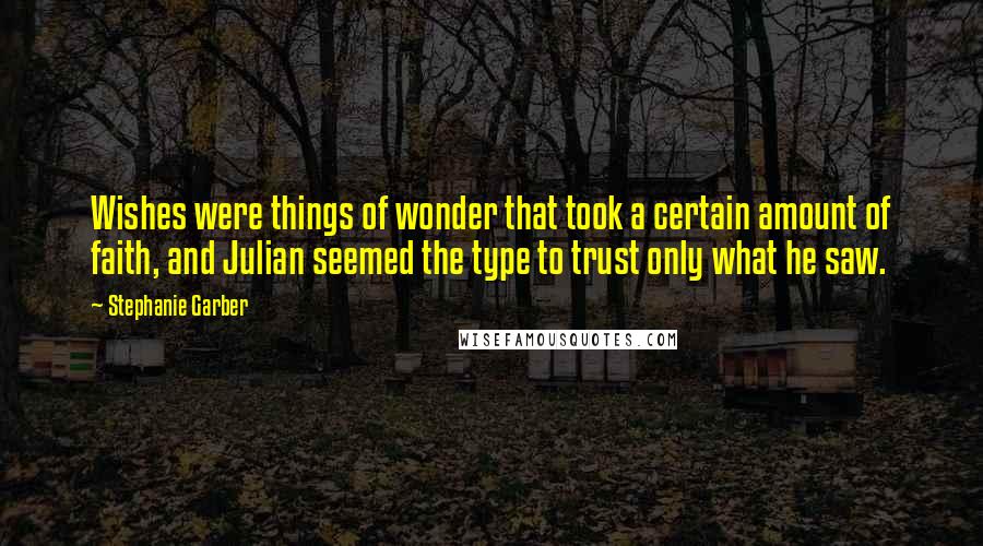 Stephanie Garber Quotes: Wishes were things of wonder that took a certain amount of faith, and Julian seemed the type to trust only what he saw.
