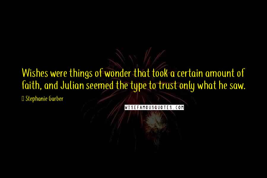 Stephanie Garber Quotes: Wishes were things of wonder that took a certain amount of faith, and Julian seemed the type to trust only what he saw.