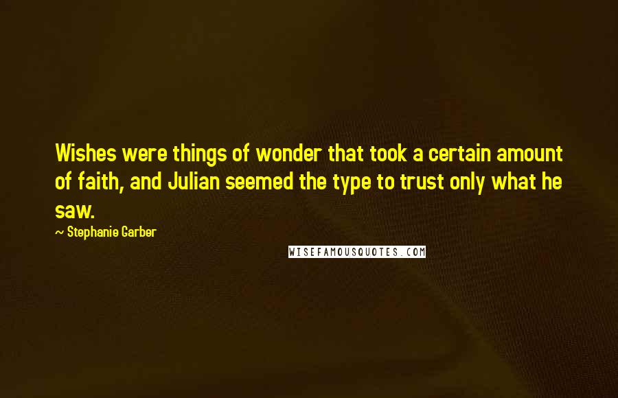 Stephanie Garber Quotes: Wishes were things of wonder that took a certain amount of faith, and Julian seemed the type to trust only what he saw.