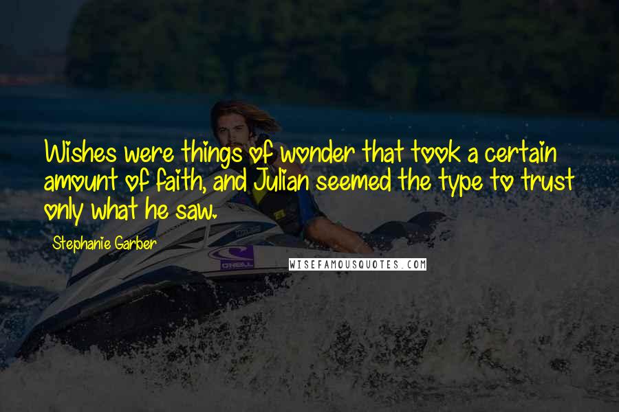 Stephanie Garber Quotes: Wishes were things of wonder that took a certain amount of faith, and Julian seemed the type to trust only what he saw.