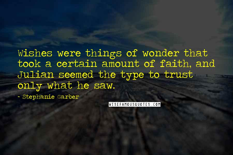 Stephanie Garber Quotes: Wishes were things of wonder that took a certain amount of faith, and Julian seemed the type to trust only what he saw.