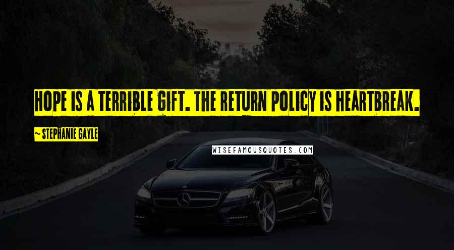 Stephanie Gayle Quotes: Hope is a terrible gift. The return policy is heartbreak.