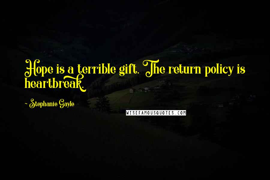 Stephanie Gayle Quotes: Hope is a terrible gift. The return policy is heartbreak.