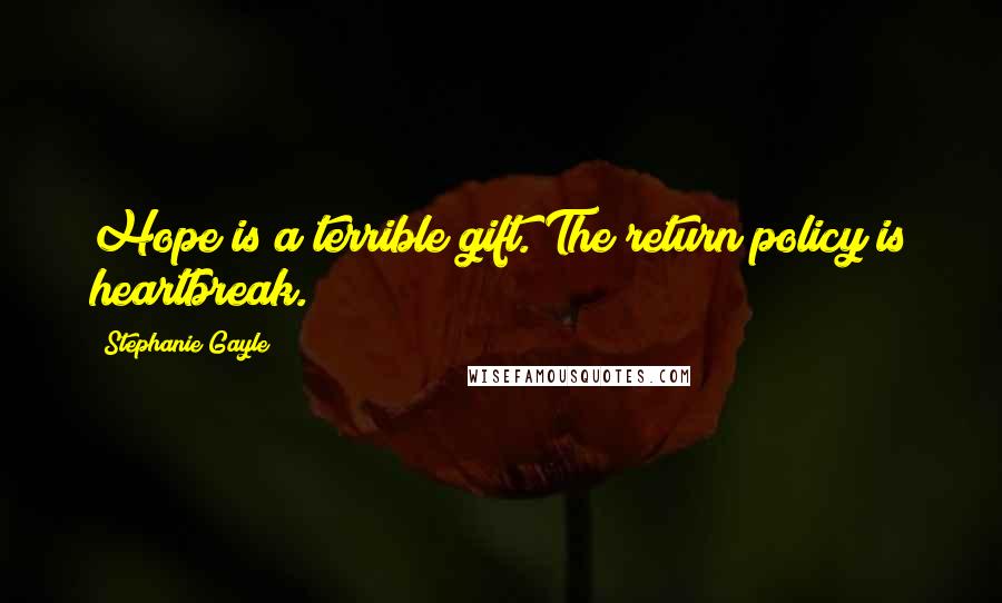Stephanie Gayle Quotes: Hope is a terrible gift. The return policy is heartbreak.