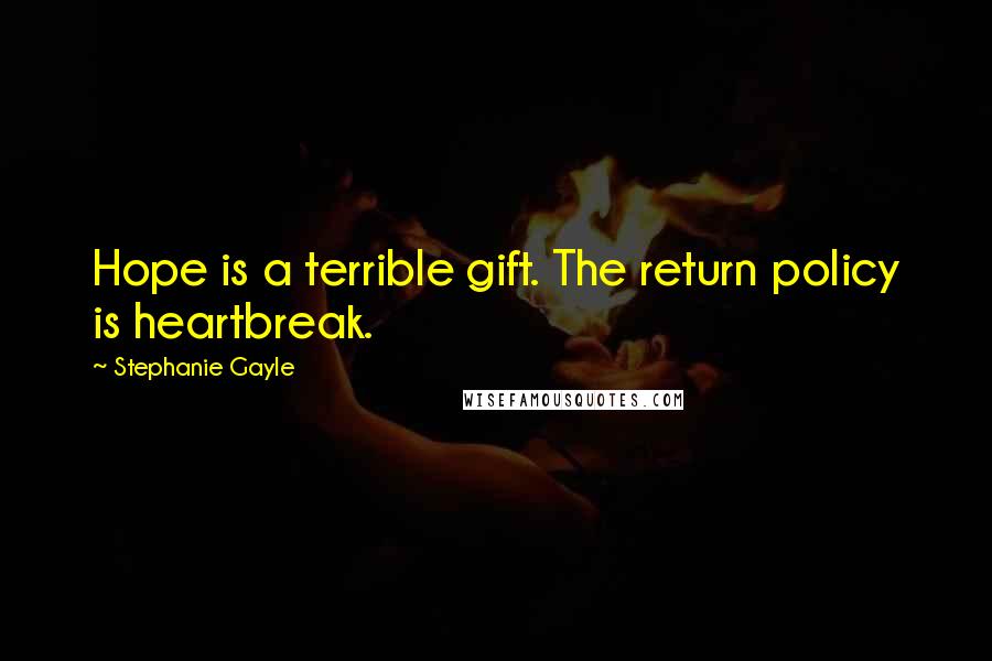 Stephanie Gayle Quotes: Hope is a terrible gift. The return policy is heartbreak.