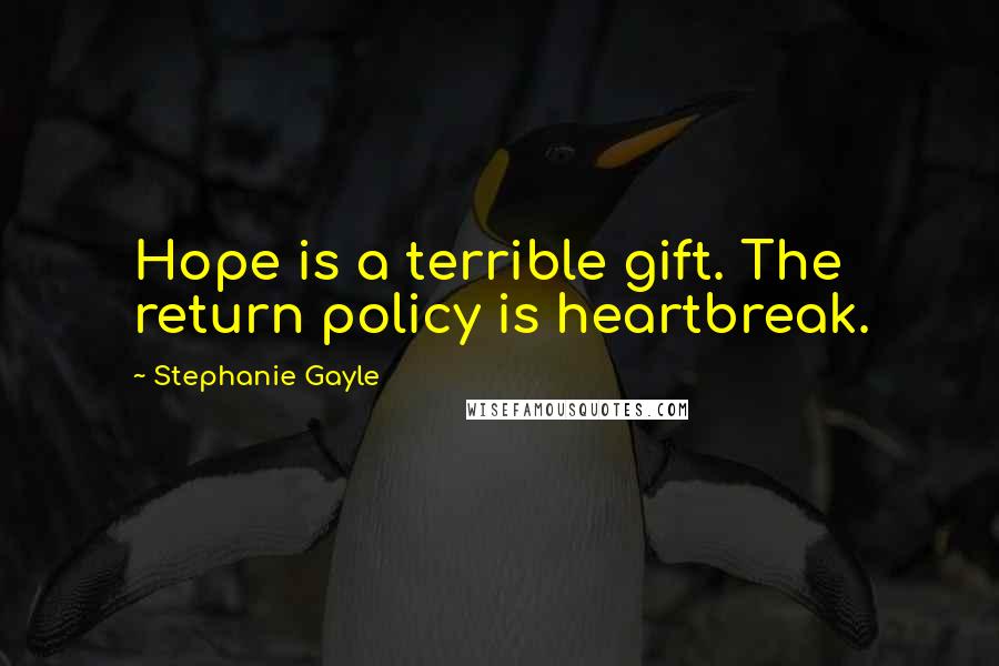 Stephanie Gayle Quotes: Hope is a terrible gift. The return policy is heartbreak.