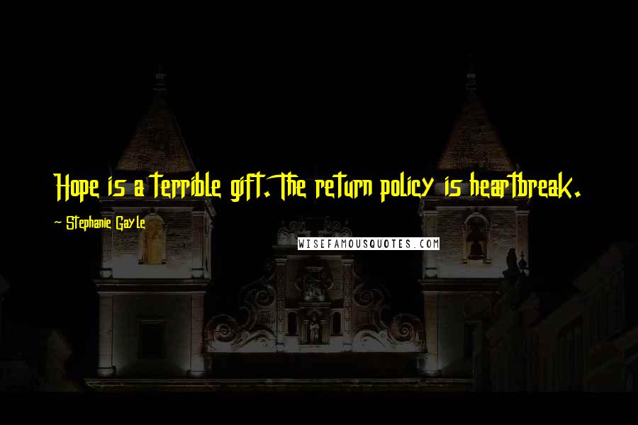 Stephanie Gayle Quotes: Hope is a terrible gift. The return policy is heartbreak.
