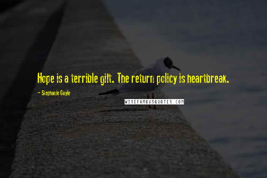 Stephanie Gayle Quotes: Hope is a terrible gift. The return policy is heartbreak.