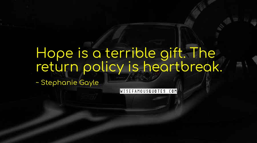Stephanie Gayle Quotes: Hope is a terrible gift. The return policy is heartbreak.