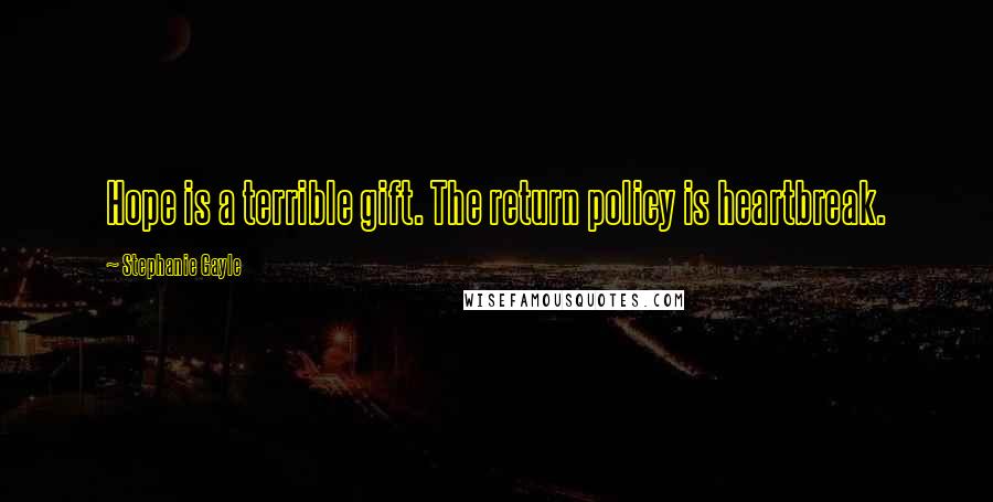 Stephanie Gayle Quotes: Hope is a terrible gift. The return policy is heartbreak.