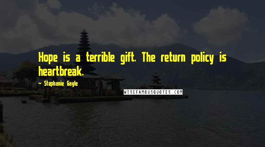 Stephanie Gayle Quotes: Hope is a terrible gift. The return policy is heartbreak.