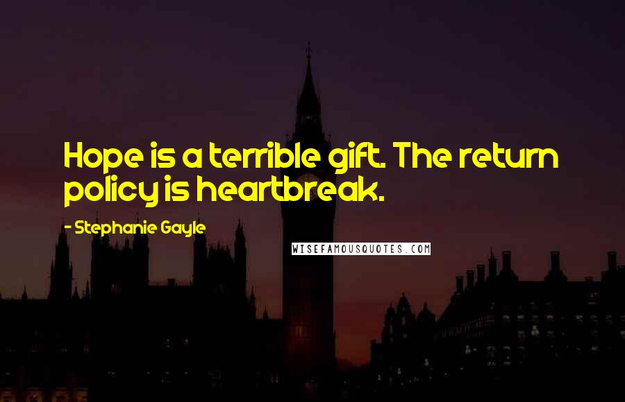 Stephanie Gayle Quotes: Hope is a terrible gift. The return policy is heartbreak.