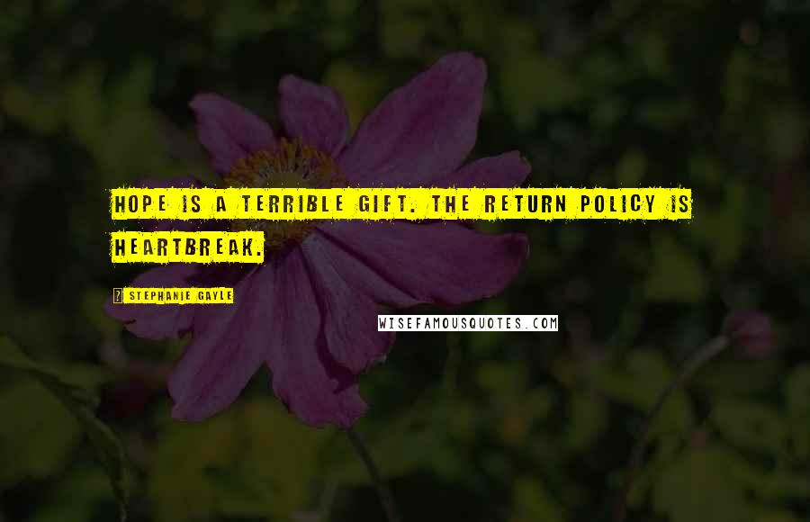 Stephanie Gayle Quotes: Hope is a terrible gift. The return policy is heartbreak.