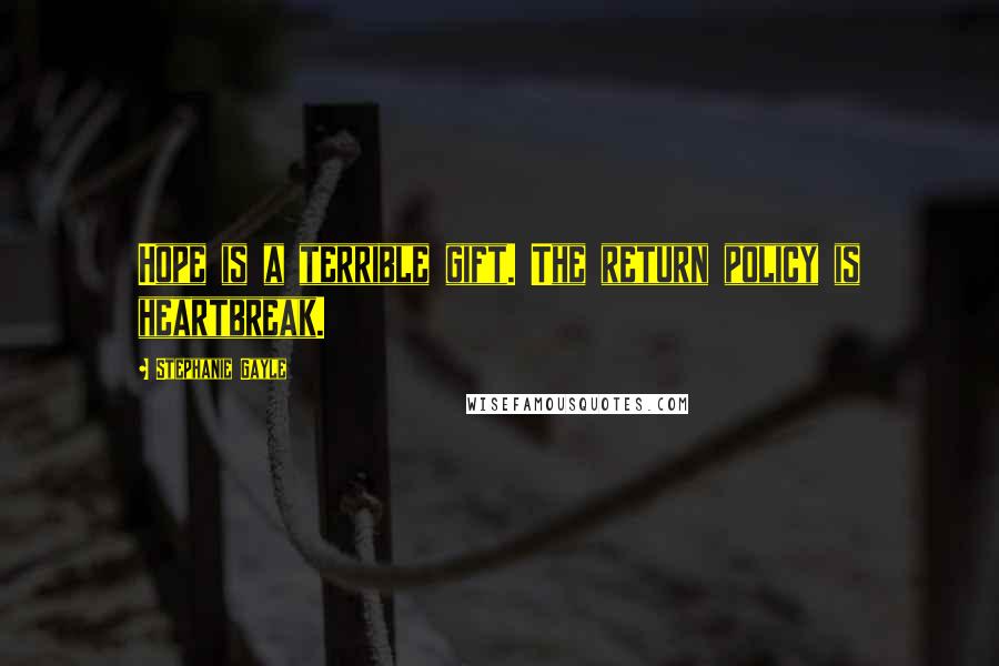 Stephanie Gayle Quotes: Hope is a terrible gift. The return policy is heartbreak.