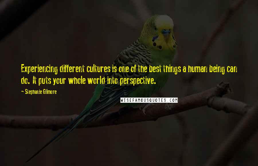 Stephanie Gilmore Quotes: Experiencing different cultures is one of the best things a human being can do. It puts your whole world into perspective.