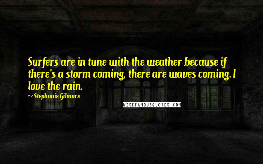 Stephanie Gilmore Quotes: Surfers are in tune with the weather because if there's a storm coming, there are waves coming. I love the rain.