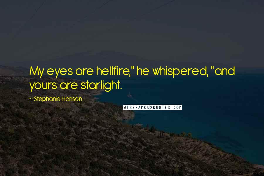 Stephanie Hanson Quotes: My eyes are hellfire," he whispered, "and yours are starlight.