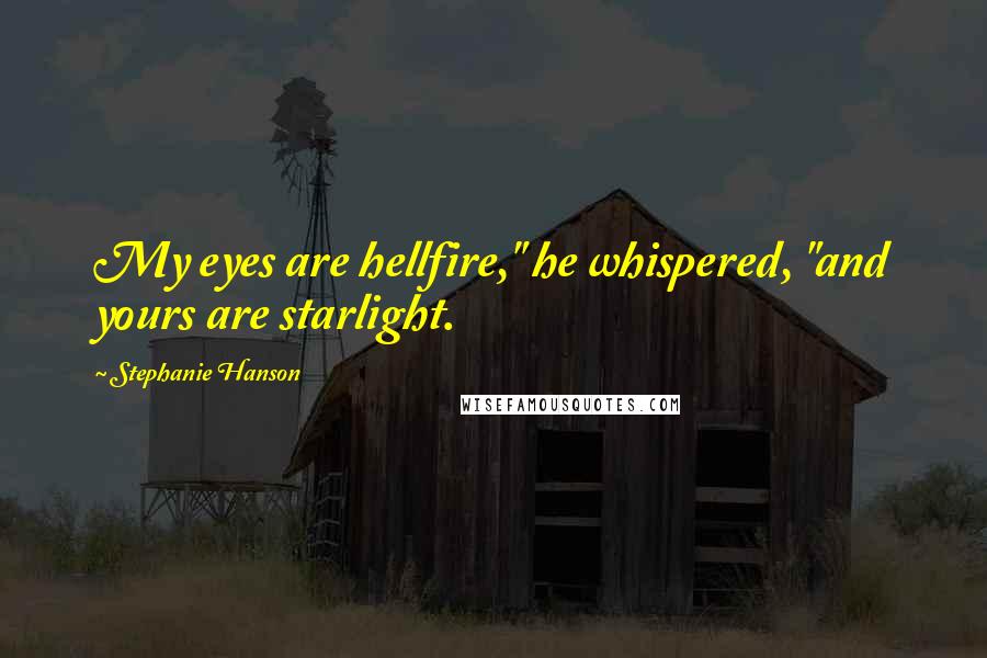 Stephanie Hanson Quotes: My eyes are hellfire," he whispered, "and yours are starlight.