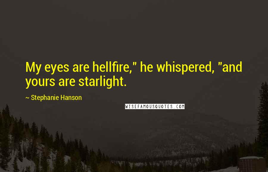 Stephanie Hanson Quotes: My eyes are hellfire," he whispered, "and yours are starlight.