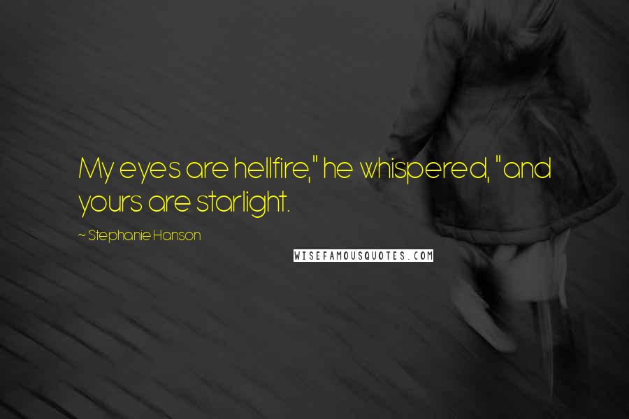 Stephanie Hanson Quotes: My eyes are hellfire," he whispered, "and yours are starlight.