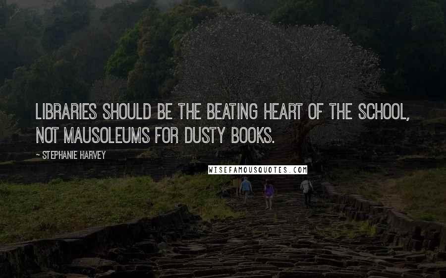 Stephanie Harvey Quotes: Libraries should be the beating heart of the school, not mausoleums for dusty books.